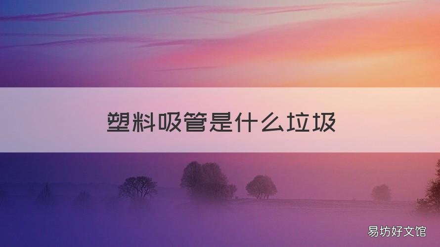 塑料吸管是什么垃圾 吸管塑料纸属于什么垃圾