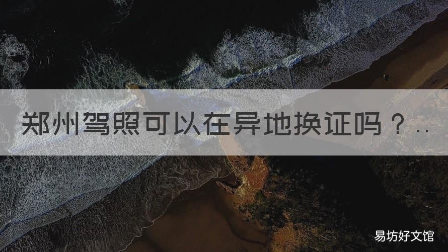郑州驾照可以在异地换证吗 外地驾照可以在郑州换证吗?