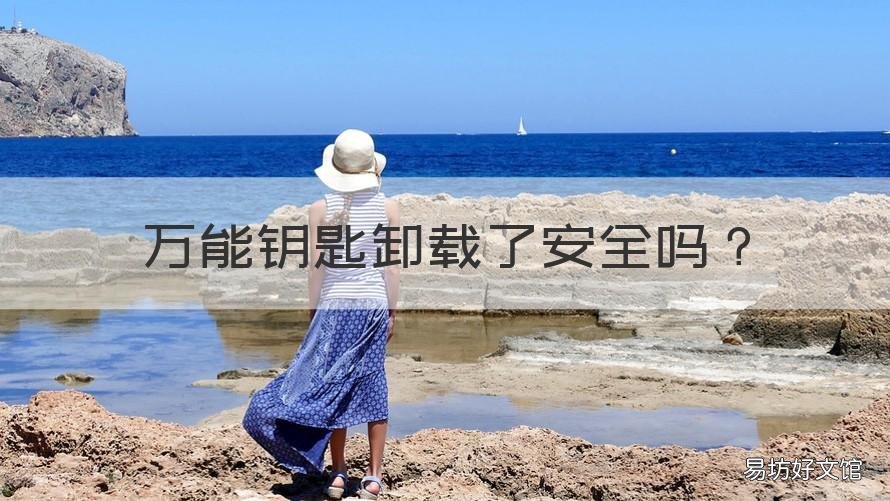 万能钥匙卸载了安全吗 万能钥匙卸载了安全吗知乎