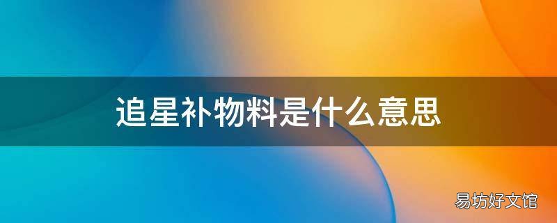追星补物料是什么意思 追星物料怎么看