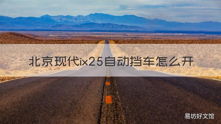 北京现代ix25自动挡车怎么开 北京现代ix25有手动挡吗