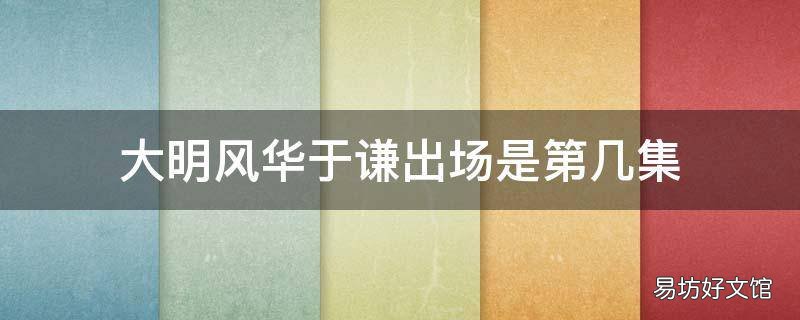 大明风华于谦出场是第几集 大明风华于谦第几集出现