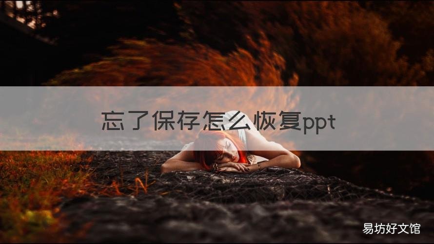 忘了保存怎么恢复ppt 忘记保存怎么找回