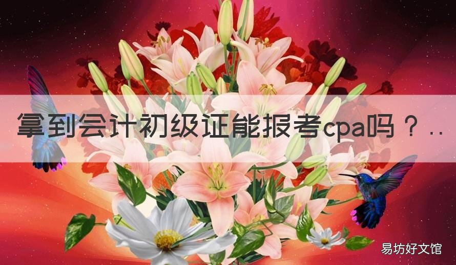 拿到会计初级证能报考cpa吗 报考cpa需要初级会计师证吗