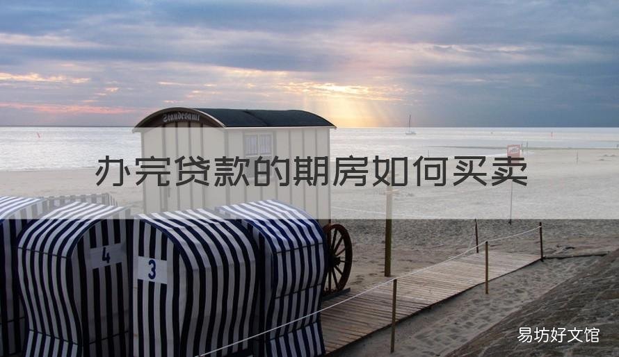 办完贷款的期房如何买卖 办完贷款的期房如何转卖