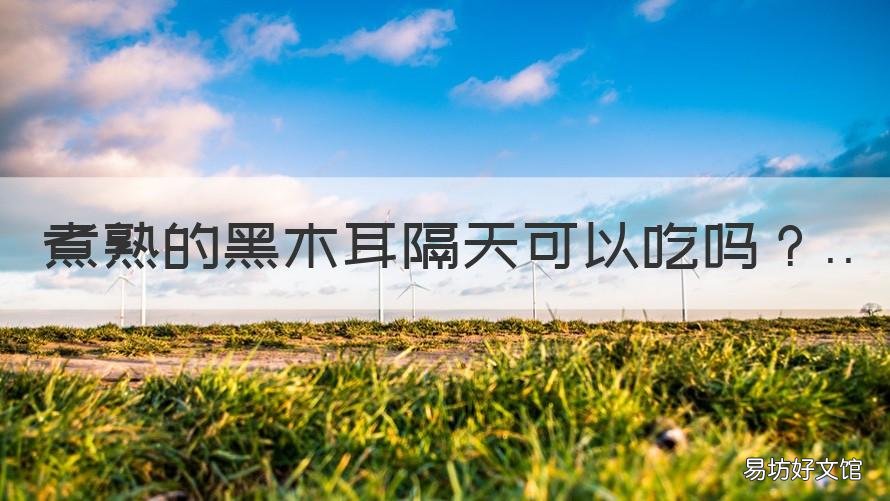 煮熟的黑木耳隔天可以吃吗 煮熟的黑木耳第二天可以吃吗