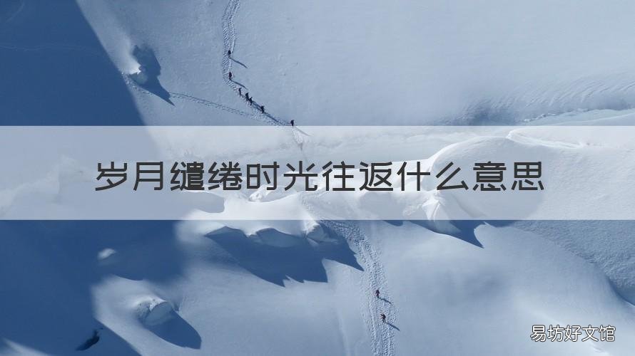 岁月缱绻时光往返什么意思 时光温暖过境,岁月缱绻而来什么意思