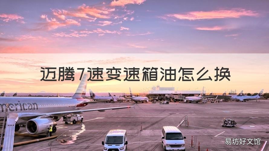 迈腾7速变速箱油怎么换 迈腾7速变速箱油更换