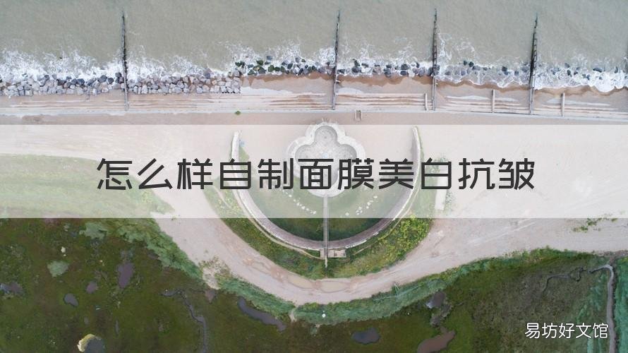 怎么样自制面膜美白抗皱 怎么样自制面膜美白抗皱产品