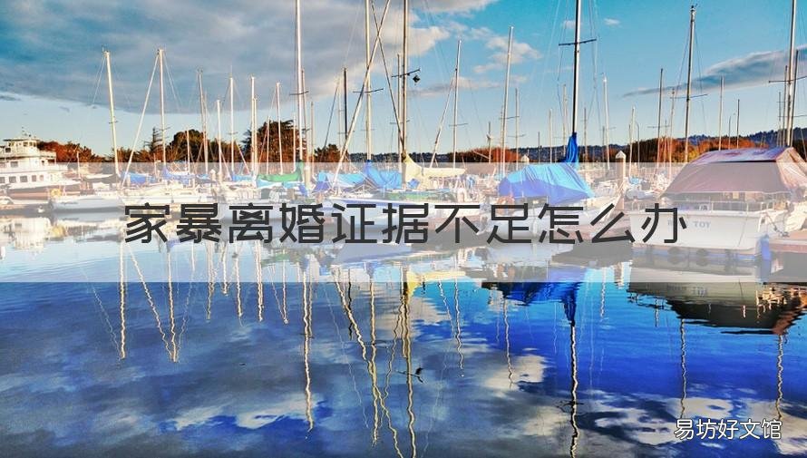 家暴离婚证据不足怎么办 被告家暴要离婚拿不出证据会怎么样