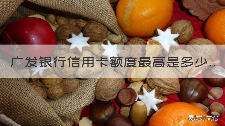 广发银行信用卡额度最高是多少 广发银行的信用额度有多少