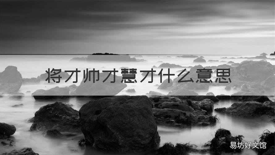 将才帅才慧才什么意思 帅才将才慧才三才特点