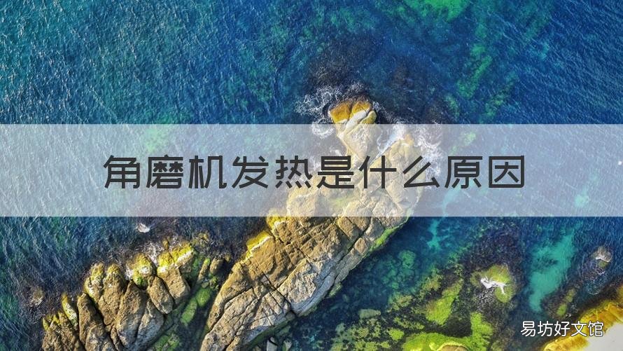 角磨机发热是什么原因 角磨机发热是什么原因造成的