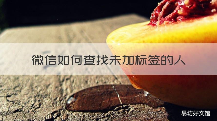 微信如何查找未加标签的人 怎么找微信没有标签的人