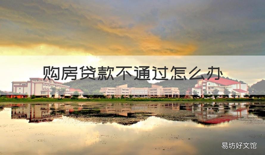 购房贷款不通过怎么办 购房贷款不通过怎么办手续