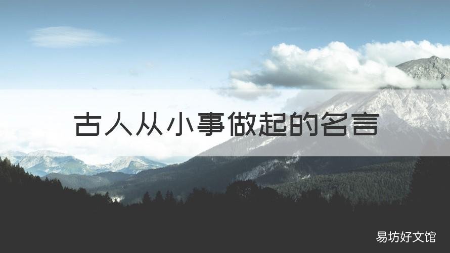 古人从小事做起的名言 形容从小事做起的名人名言