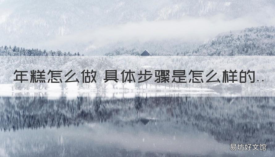 年糕怎么做 具体步骤是怎么样的 做年糕怎样做