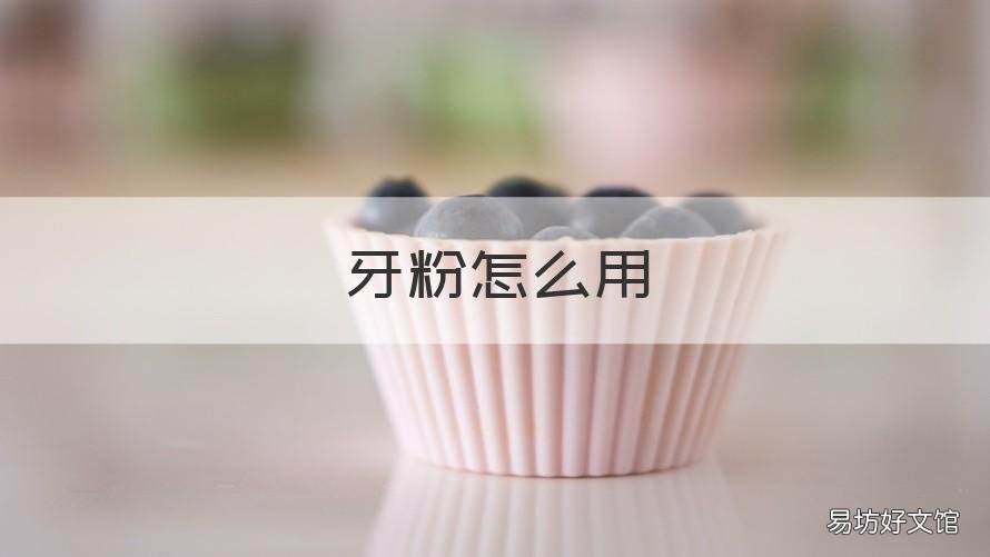 牙粉怎么用 牙粉怎么用效果最佳