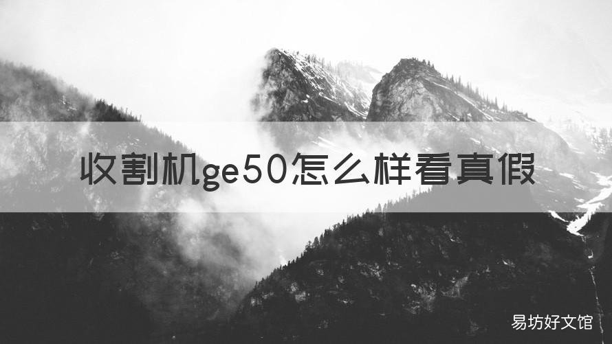 收割机ge50怎么样看真假 ge50小麦收割机怎么样