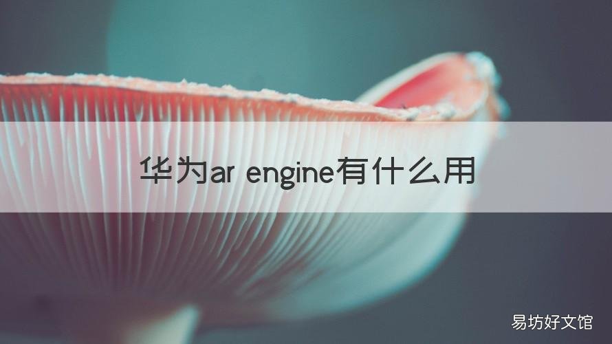 华为ar engine有什么用 华为AR ENGINE