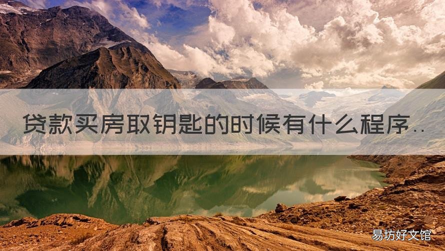 贷款买房取钥匙的时候有什么程序 按揭买房什么时候可以拿到钥匙