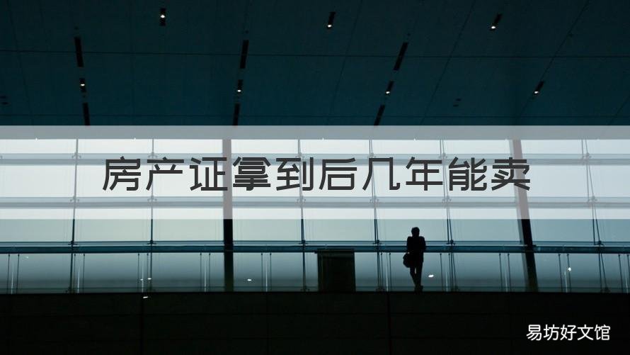 房产证拿到后几年能卖 房产证拿到后几年可以卖