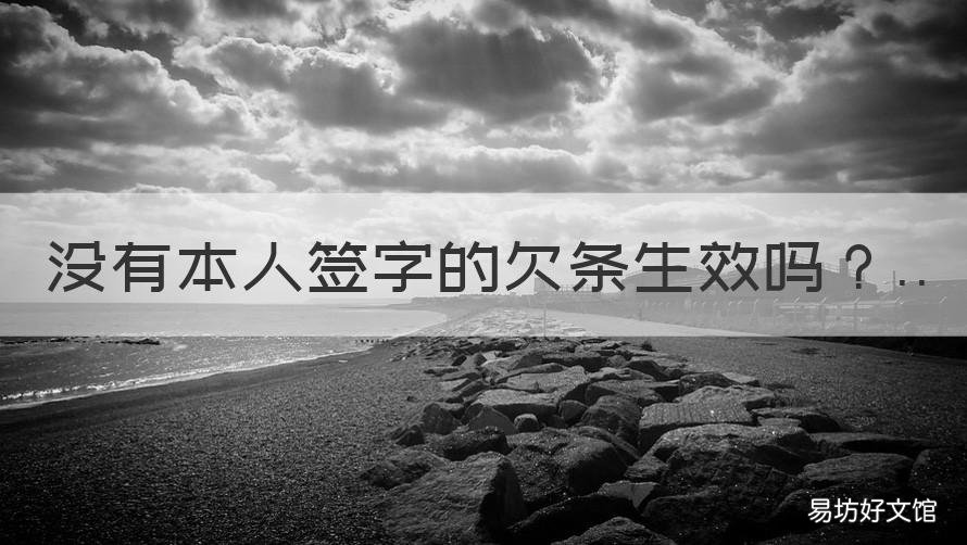 没有本人签字的欠条生效吗 欠条必须本人写吗?只有本人签字可以吗