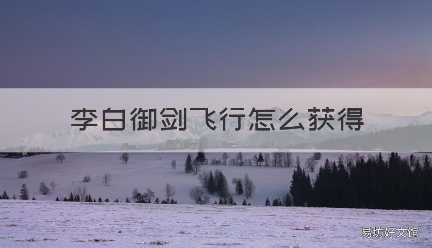 李白御剑飞行怎么获得 李白御剑飞行怎么使用