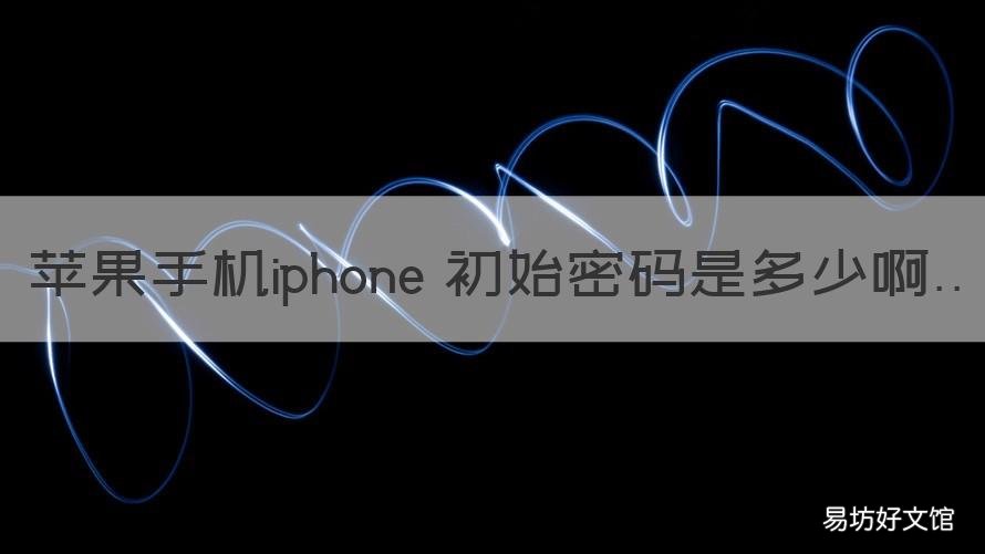 苹果手机iphone 初始密码是多少啊 苹果手机初始密码一般是什么