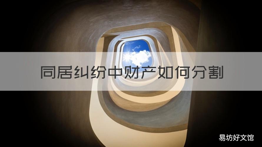 同居纠纷中财产如何分割 同居纠纷中财产如何分割给对方