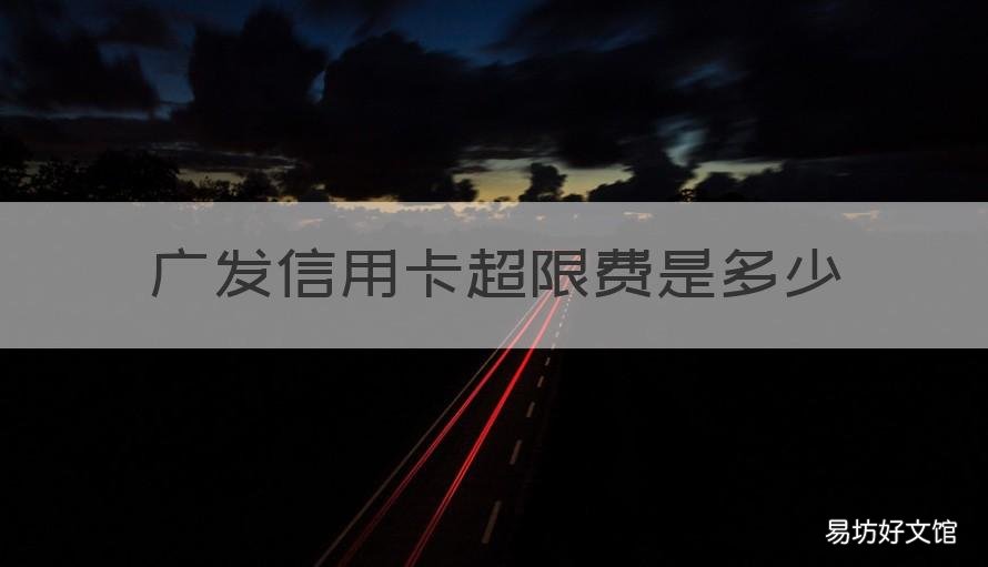 广发信用卡超限费是多少 广发信用卡超限费是多少钱