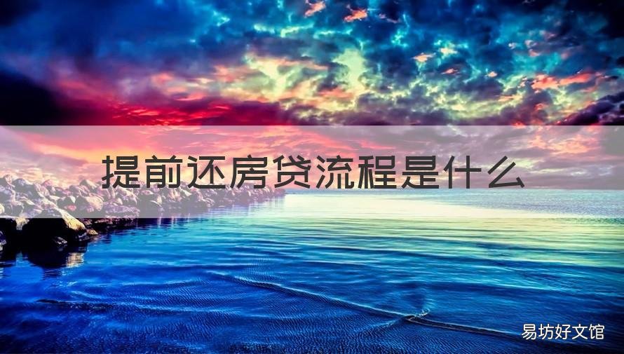 提前还房贷流程是什么 提前还房贷流程是什么样的