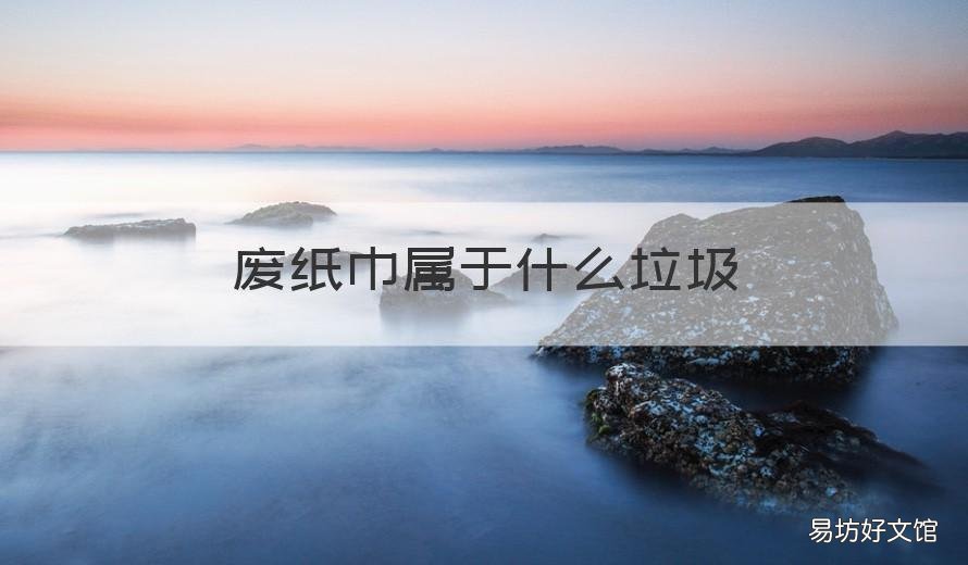 废纸巾属于什么垃圾 废纸巾属于啥垃圾