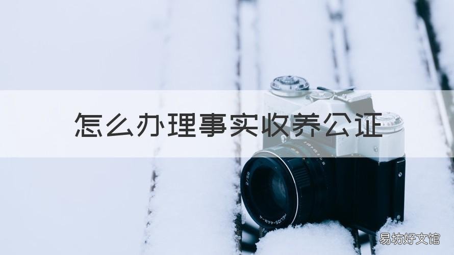 怎么办理事实收养公证 事实收养公证需要提供证据吗