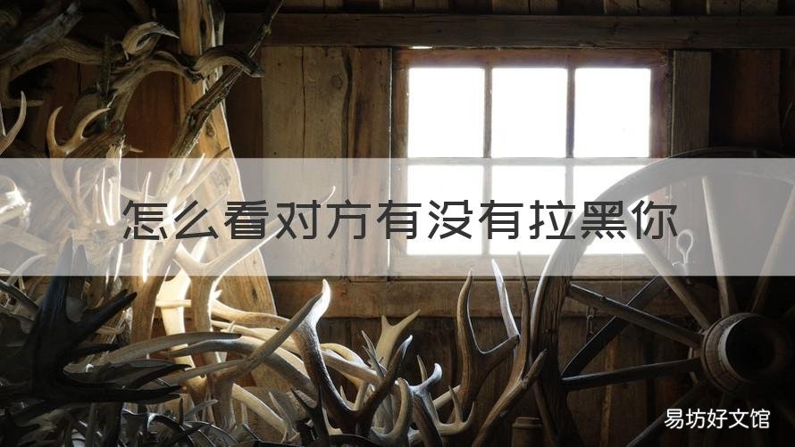 怎么看对方有没有拉黑你 抖音怎么看对方有没有拉黑你
