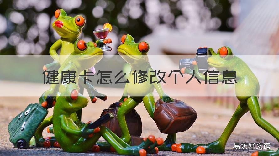 健康卡怎么修改个人信息 居民健康卡个人信息能修改吗