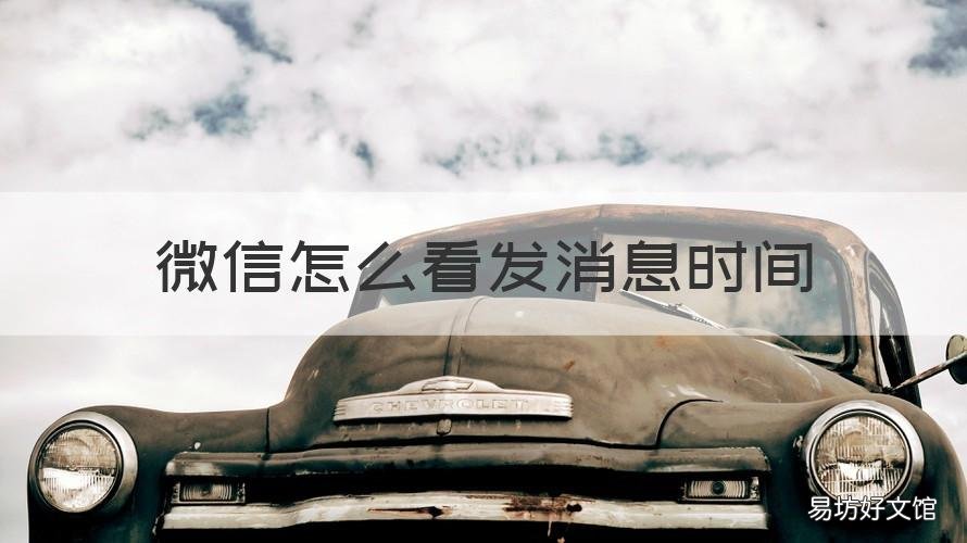 微信怎么看发消息时间 微信怎么看发消息时间长短