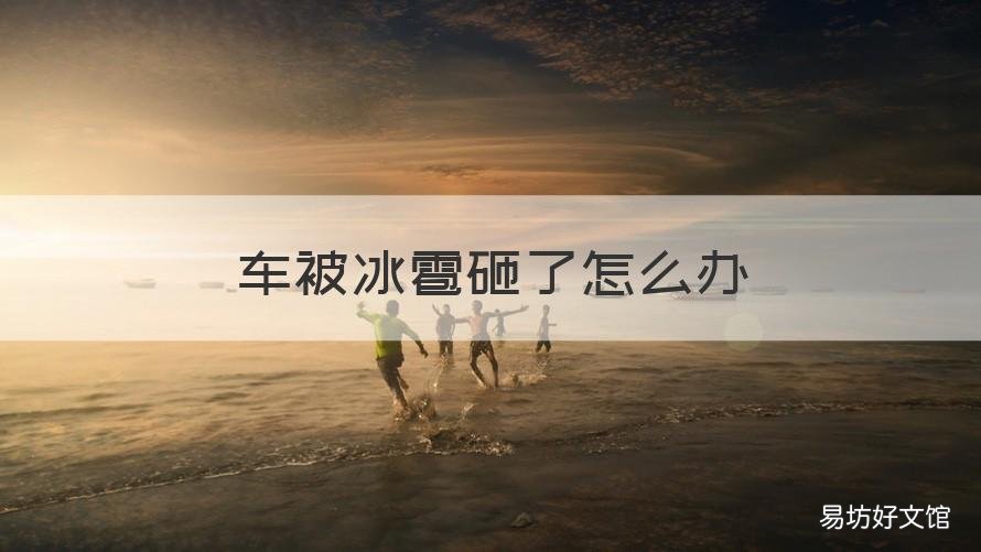 车被冰雹砸了怎么办 下冰雹把车砸坏了怎么办