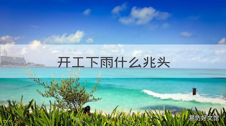 开工下雨什么兆头 开工下雨怎么说