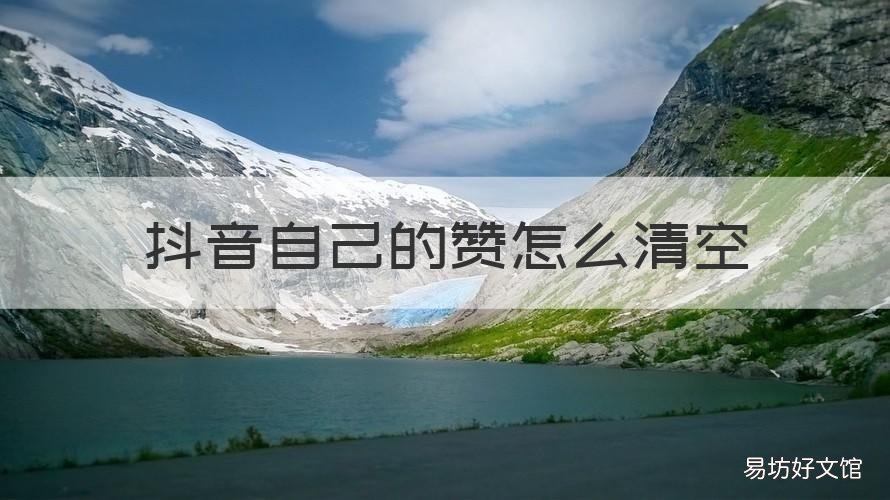 抖音自己的赞怎么清空 抖音怎么把自己获得的赞清掉