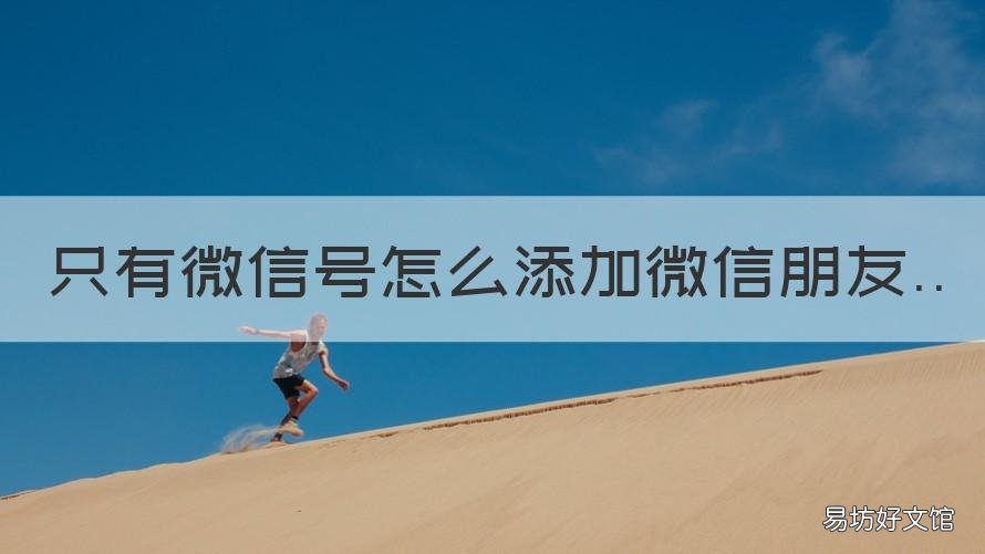 只有微信号怎么添加微信朋友 只有微信号怎么添加微信朋友验证