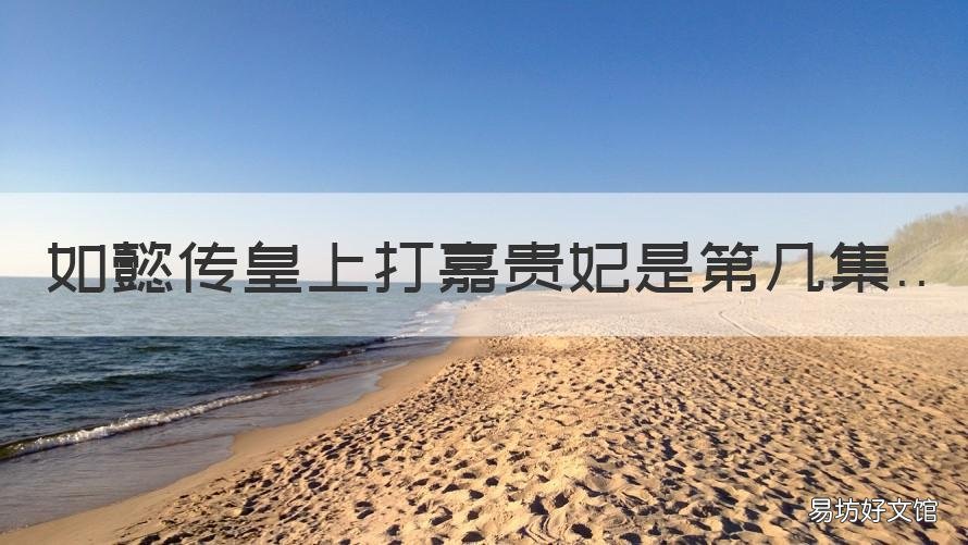如懿传皇上打嘉贵妃是第几集 如懿传中如懿第几集当上皇贵妃