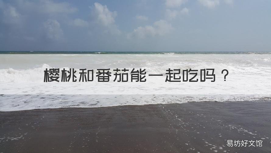 樱桃和番茄能一起吃吗 樱桃番茄可以一起吃吗