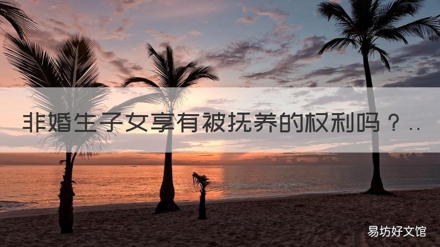 非婚生子女享有被抚养的权利吗 非婚生子女有抚养义务吗