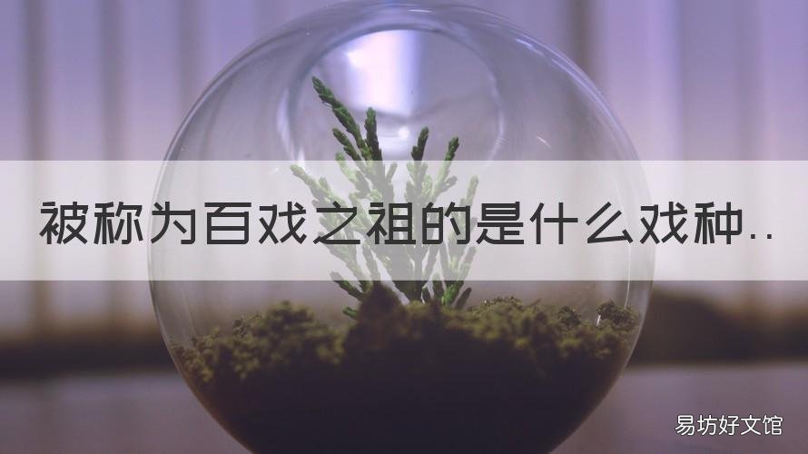 被称为百戏之祖的是什么戏种 被称为百戏之祖的是什么戏种的戏剧