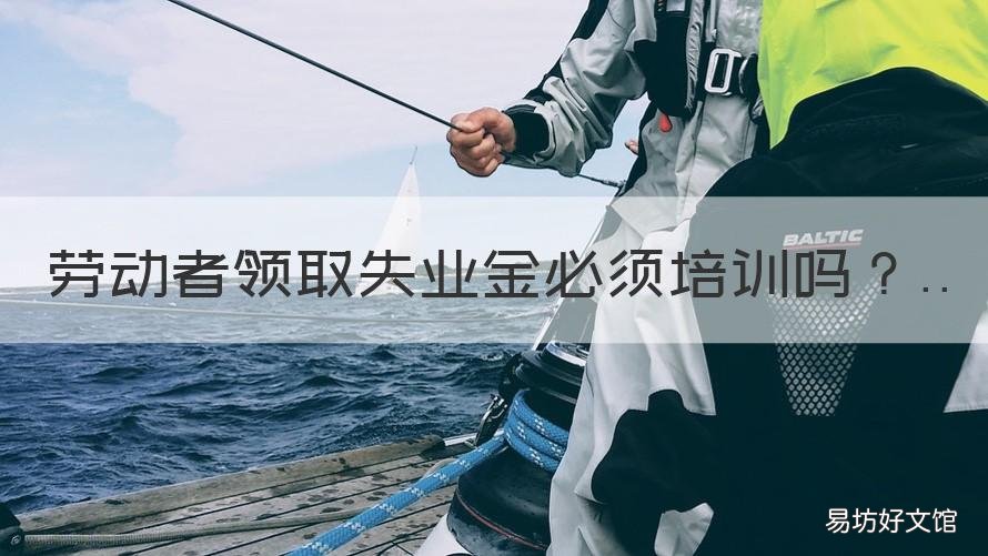 劳动者领取失业金必须培训吗 领取失业金为什么必须要培训