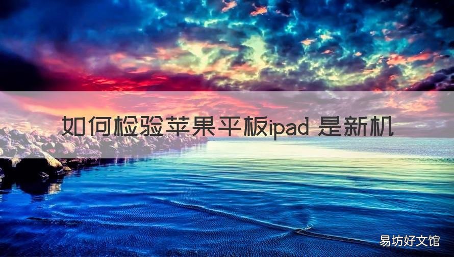 如何检验苹果平板ipad 是新机 怎么检验苹果平板是不是新机