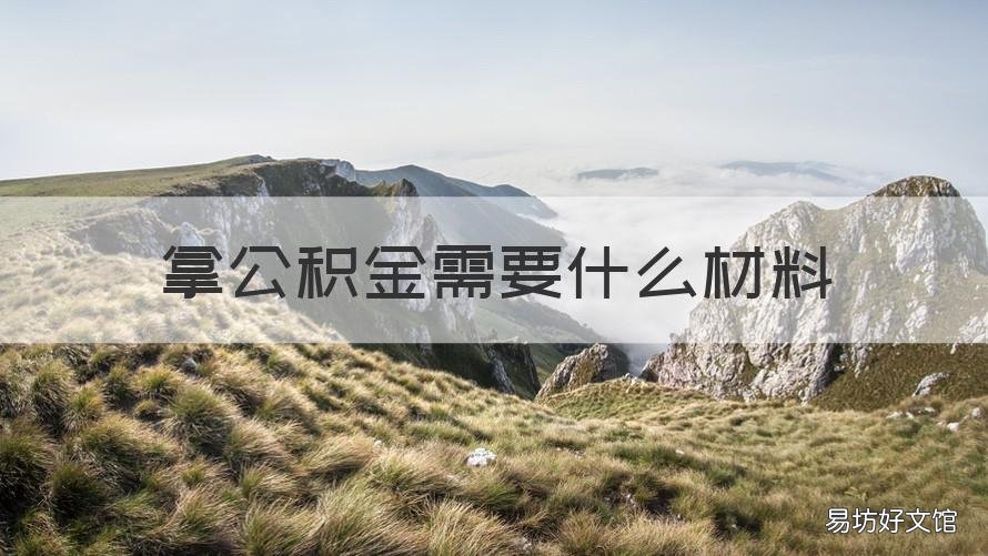 拿公积金需要什么材料 拿公积金需要什么材料证明