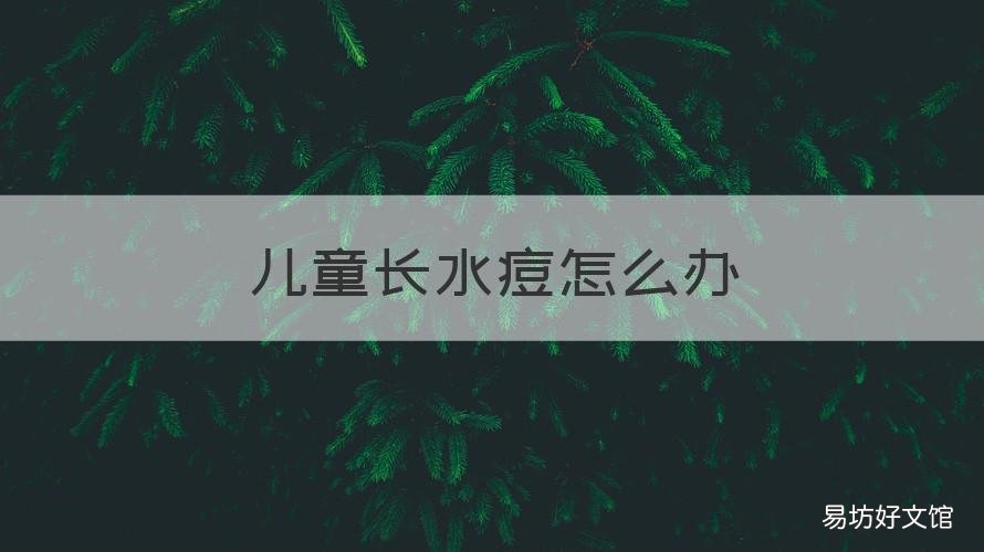 儿童长水痘怎么办 小孩长水痘该怎么办?