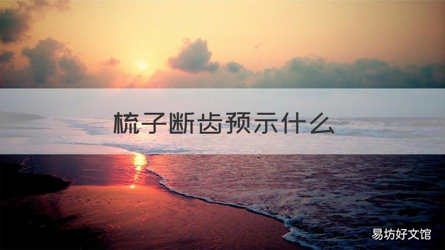 梳子断齿预示什么 梳头时梳子齿断了预示什么